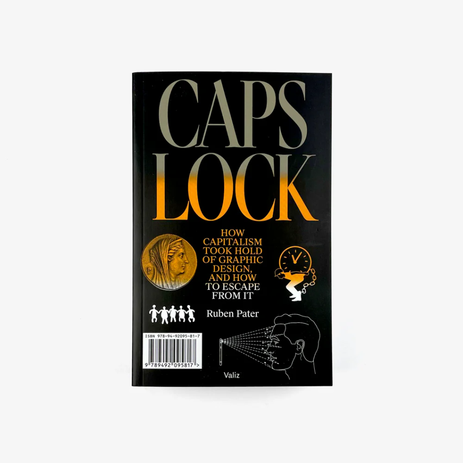 Caps Lock: How Capitalism Took Hold of Graphic Design, and How to Escape from It by Ruben Pater